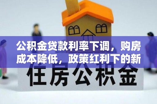 阜平公积金贷款利率下调，购房成本降低，政策红利下的新机遇