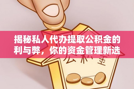 阜平揭秘私人代办提取公积金的利与弊，你的资金管理新选择
