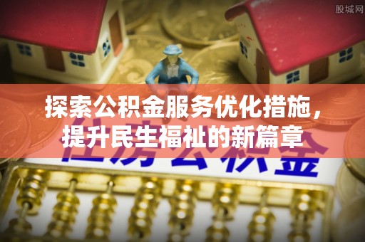 阜平探索公积金服务优化措施，提升民生福祉的新篇章
