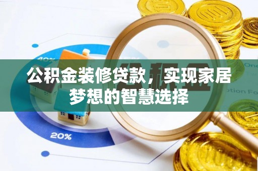 阜平公积金装修贷款，实现家居梦想的智慧选择