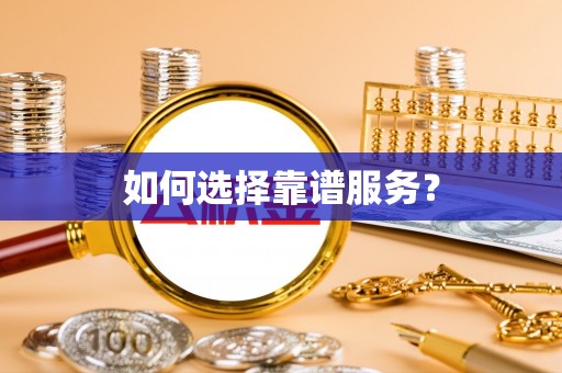 阜平如何选择靠谱服务？
