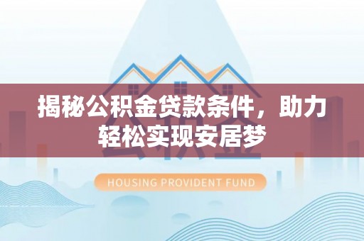 阜平揭秘公积金贷款条件，助力轻松实现安居梦