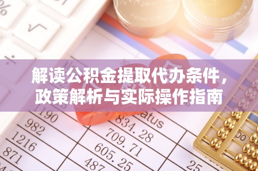 阜平解读公积金提取代办条件，政策解析与实际操作指南