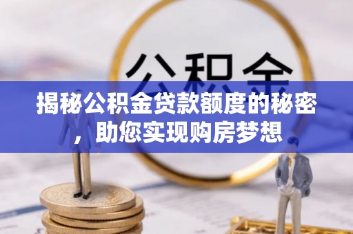 阜平揭秘公积金贷款额度的秘密，助您实现购房梦想
