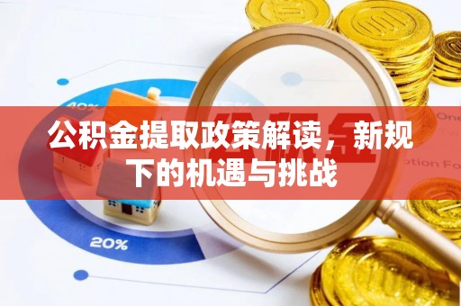 阜平公积金提取政策解读，新规下的机遇与挑战