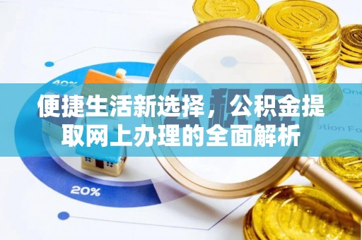 阜平便捷生活新选择，公积金提取网上办理的全面解析