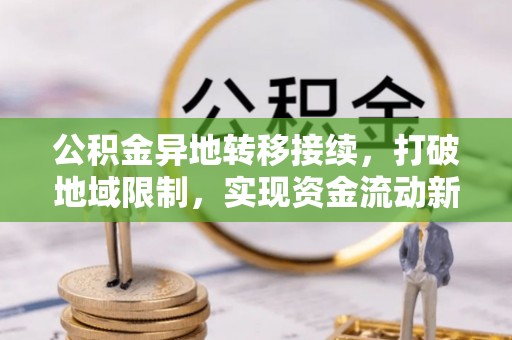 阜平公积金异地转移接续，打破地域限制，实现资金流动新纪元
