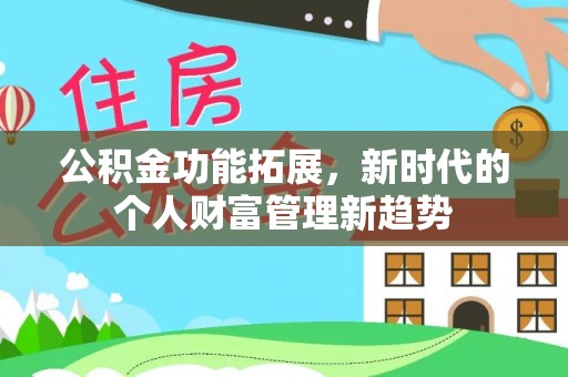 阜平公积金功能拓展，新时代的个人财富管理新趋势