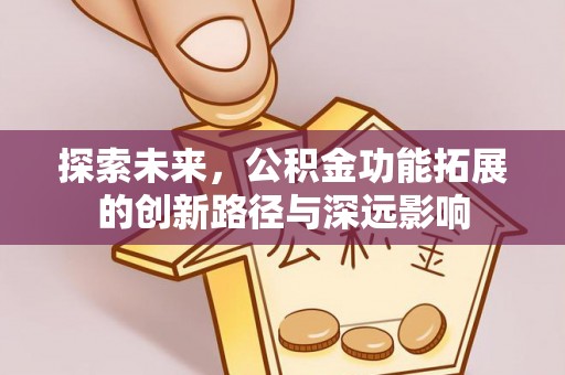阜平探索未来，公积金功能拓展的创新路径与深远影响