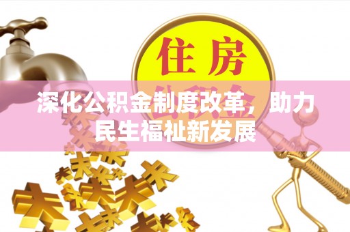 阜平深化公积金制度改革，助力民生福祉新发展