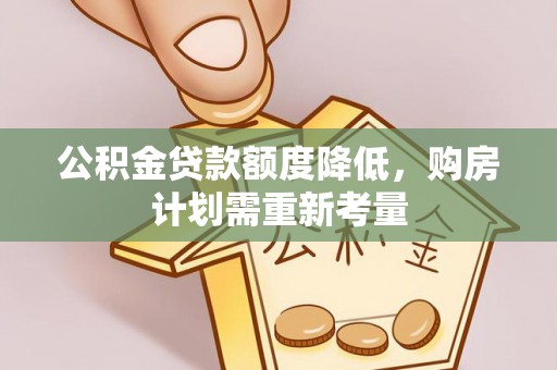 阜平公积金贷款额度降低，购房计划需重新考量