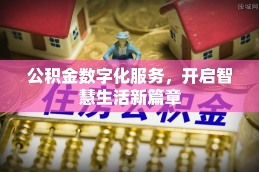 阜平公积金数字化服务，开启智慧生活新篇章