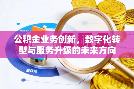阜平公积金业务创新，数字化转型与服务升级的未来方向