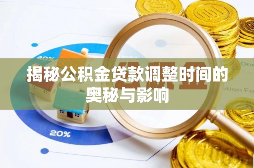 阜平揭秘公积金贷款调整时间的奥秘与影响