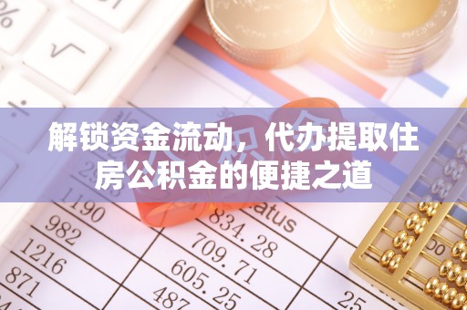 阜平解锁资金流动，代办提取住房公积金的便捷之道
