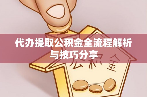 阜平代办提取公积金全流程解析与技巧分享