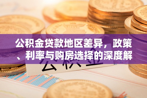 阜平公积金贷款地区差异，政策、利率与购房选择的深度解析