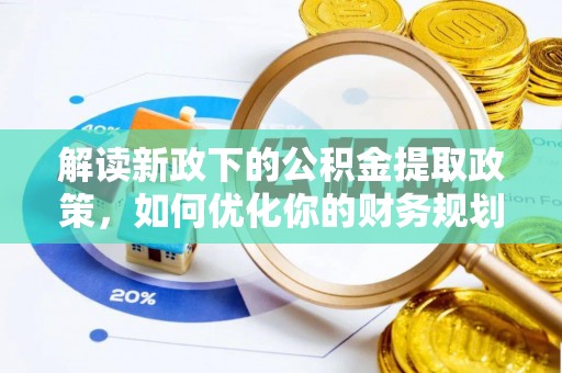 阜平解读新政下的公积金提取政策，如何优化你的财务规划