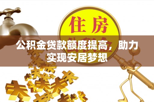 阜平公积金贷款额度提高，助力实现安居梦想