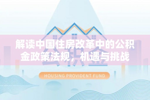 阜平解读中国住房改革中的公积金政策法规，机遇与挑战