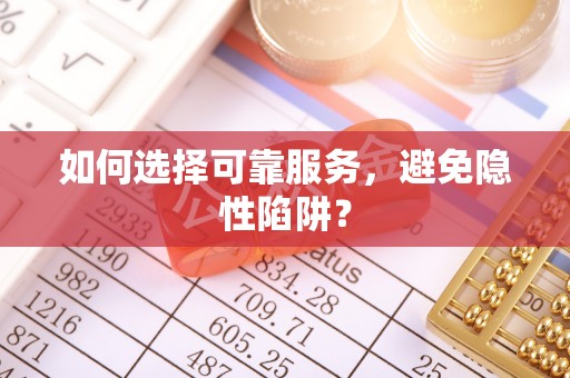 阜平如何选择可靠服务，避免隐性陷阱？