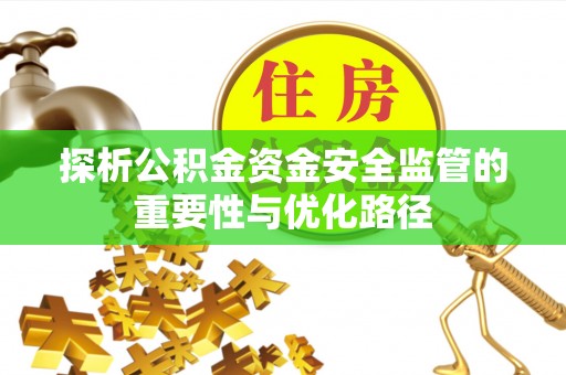 阜平探析公积金资金安全监管的重要性与优化路径
