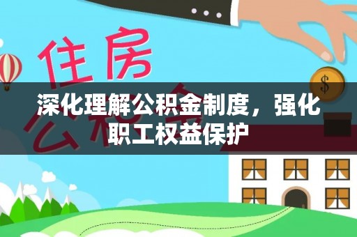 阜平深化理解公积金制度，强化职工权益保护