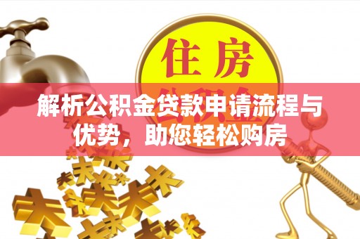 阜平解析公积金贷款申请流程与优势，助您轻松购房