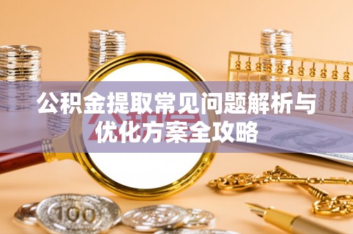 阜平公积金提取常见问题解析与优化方案全攻略