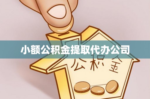 阜平小额公积金提取代办公司