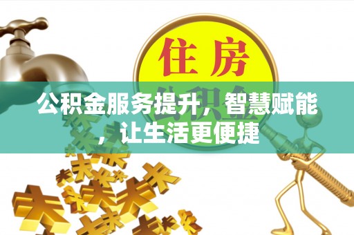 阜平公积金服务提升，智慧赋能，让生活更便捷
