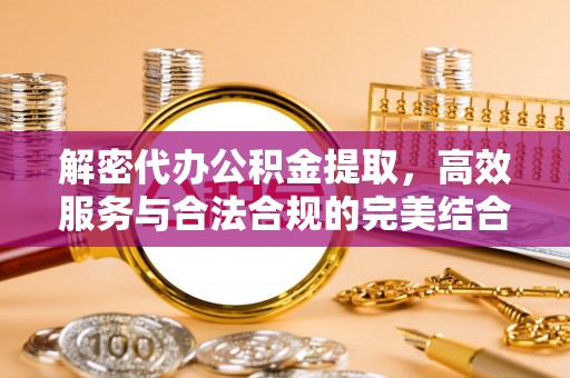 阜平解密代办公积金提取，高效服务与合法合规的完美结合
