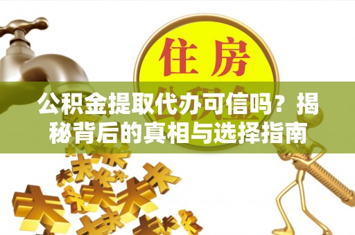 阜平公积金提取代办可信吗？揭秘背后的真相与选择指南