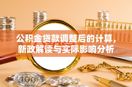 阜平公积金贷款调整后的计算，新政解读与实际影响分析