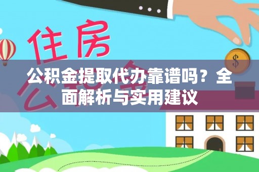 阜平公积金提取代办靠谱吗？全面解析与实用建议