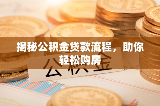 阜平揭秘公积金贷款流程，助你轻松购房