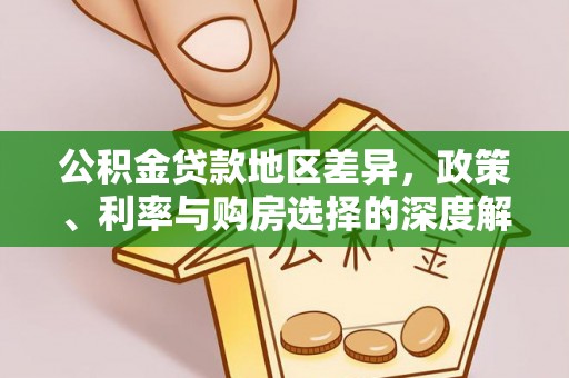 阜平公积金贷款地区差异，政策、利率与购房选择的深度解析
