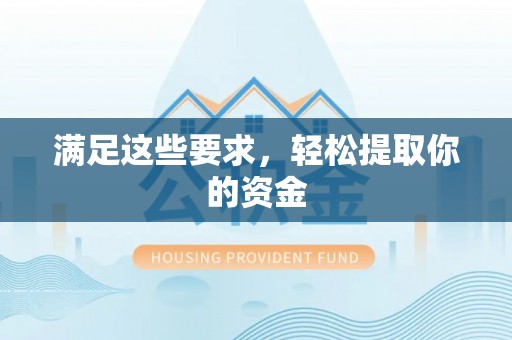 阜平满足这些要求，轻松提取你的资金
