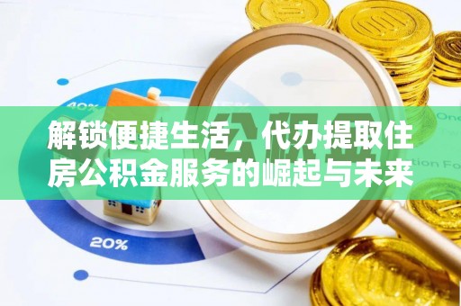 阜平解锁便捷生活，代办提取住房公积金服务的崛起与未来