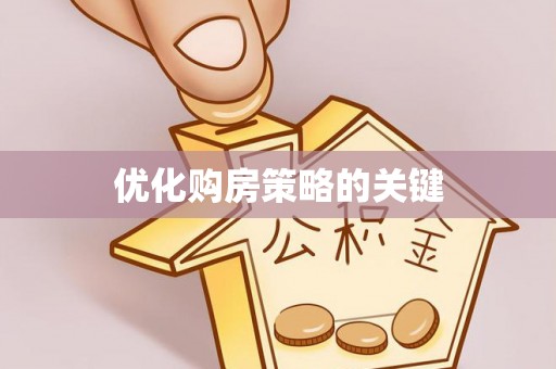 阜平优化购房策略的关键