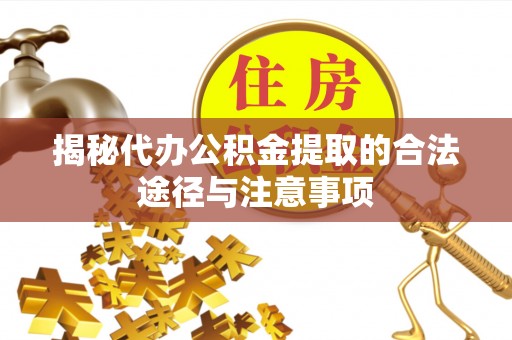 阜平揭秘代办公积金提取的合法途径与注意事项