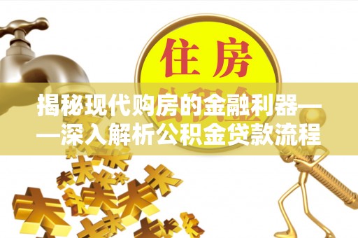 阜平揭秘现代购房的金融利器——深入解析公积金贷款流程