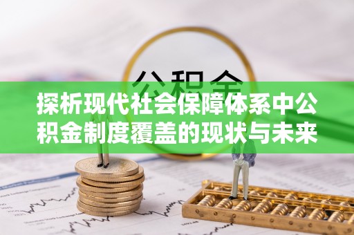 阜平探析现代社会保障体系中公积金制度覆盖的现状与未来