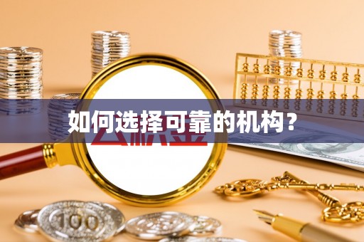 阜平如何选择可靠的机构？