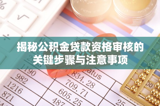 阜平揭秘公积金贷款资格审核的关键步骤与注意事项