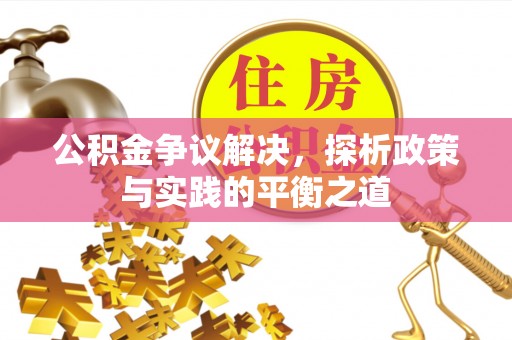 阜平公积金争议解决，探析政策与实践的平衡之道