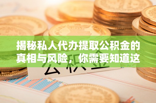 阜平揭秘私人代办提取公积金的真相与风险，你需要知道这些！