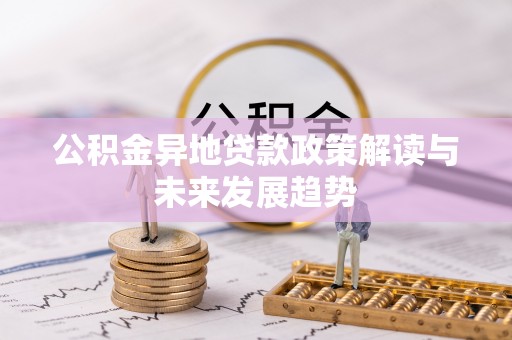 阜平公积金异地贷款政策解读与未来发展趋势