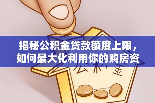 阜平揭秘公积金贷款额度上限，如何最大化利用你的购房资金？