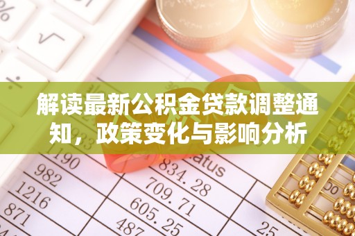 阜平解读最新公积金贷款调整通知，政策变化与影响分析